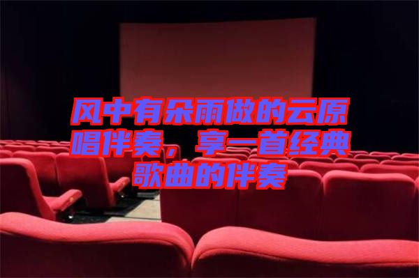 風中有朵雨做的云原唱伴奏，享一首經(jīng)典歌曲的伴奏