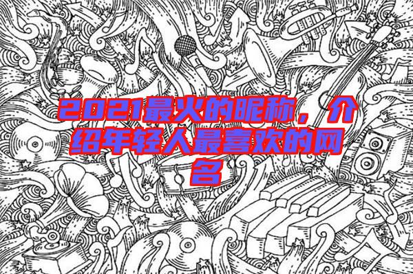 2021最火的昵稱，介紹年輕人最喜歡的網名