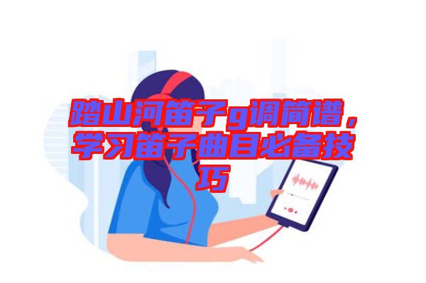 踏山河笛子g調簡譜，學習笛子曲目必備技巧