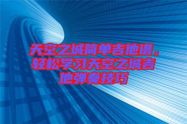 天空之城簡單吉他譜，輕松學習天空之城吉他彈奏技巧