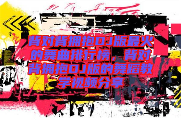 背對背擁抱DJ版最火的舞曲排行榜，背對背擁抱DJ版的舞蹈教學視頻分享