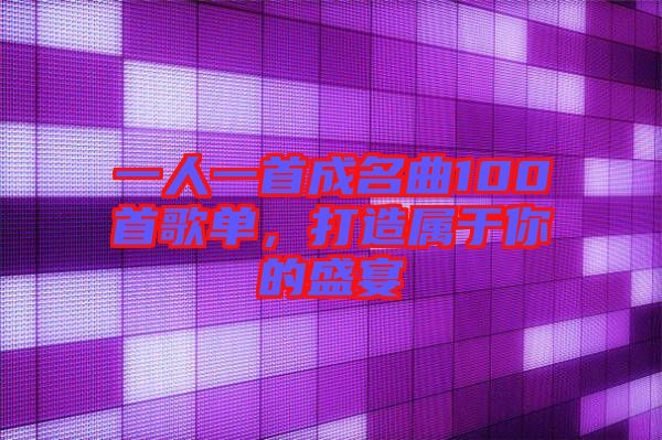 一人一首成名曲100首歌單，打造屬于你的盛宴