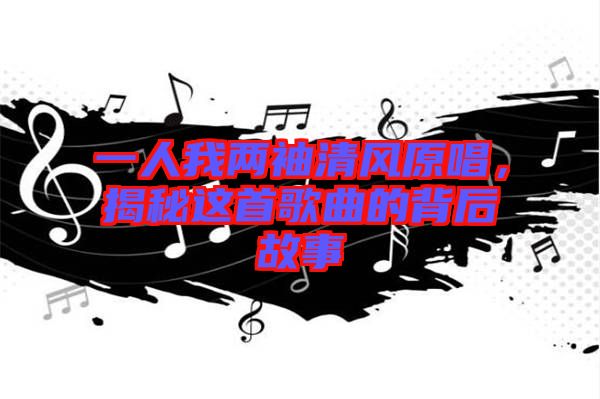 一人我兩袖清風原唱，揭秘這首歌曲的背后故事