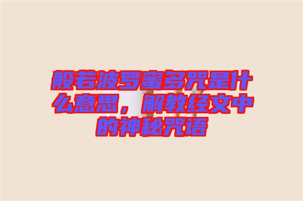 般若波羅蜜多咒是什么意思，解教經文中的神秘咒語