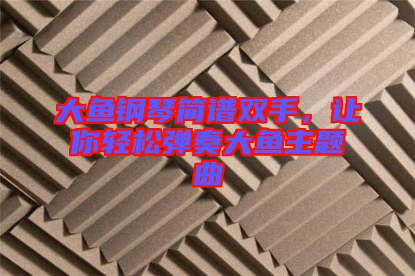 大魚鋼琴簡(jiǎn)譜雙手，讓你輕松彈奏大魚主題曲
