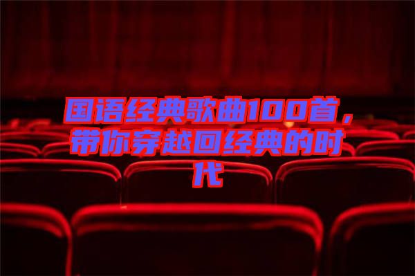 國語經典歌曲100首，帶你穿越回經典的時代
