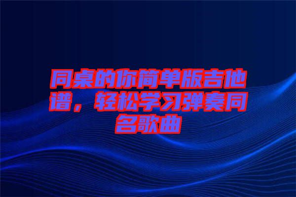 同桌的你簡單版吉他譜，輕松學習彈奏同名歌曲