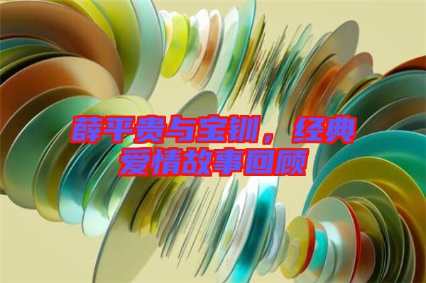 薛平貴與寶釧，經典愛情故事回顧