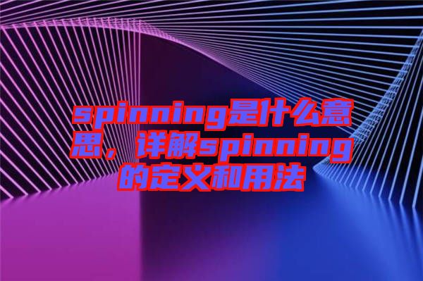 spinning是什么意思，詳解spinning的定義和用法