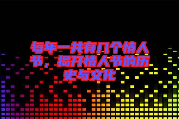 每年一共有幾個情人節(jié)，揭開情人節(jié)的歷史與文化