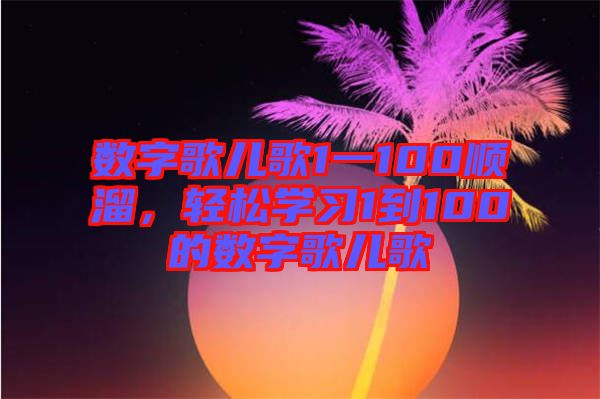 數(shù)字歌兒歌1一100順溜，輕松學習1到100的數(shù)字歌兒歌