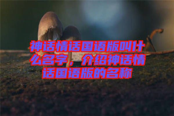 神話情話國(guó)語(yǔ)版叫什么名字，介紹神話情話國(guó)語(yǔ)版的名稱