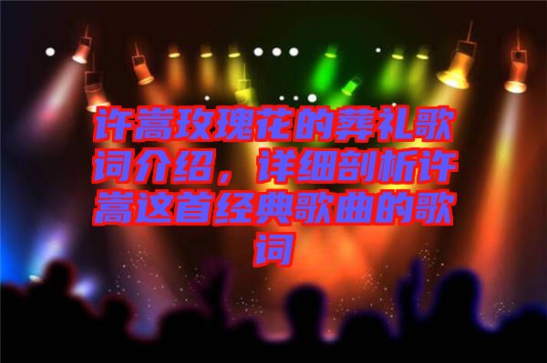許嵩玫瑰花的葬禮歌詞介紹，詳細剖析許嵩這首經典歌曲的歌詞