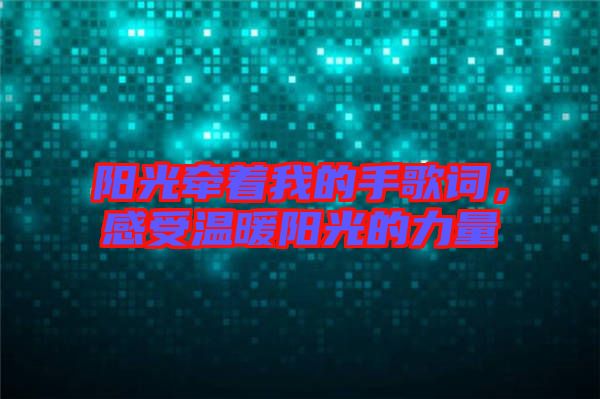 陽光牽著我的手歌詞，感受溫暖陽光的力量