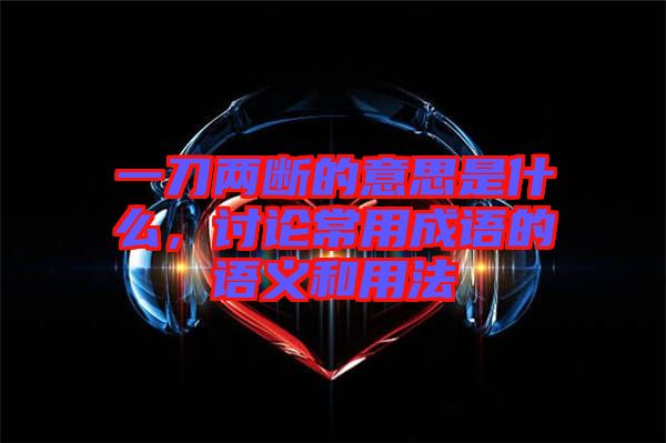 一刀兩斷的意思是什么，討論常用成語的語義和用法