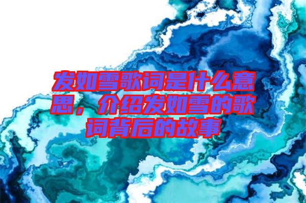 發如雪歌詞是什么意思，介紹發如雪的歌詞背后的故事
