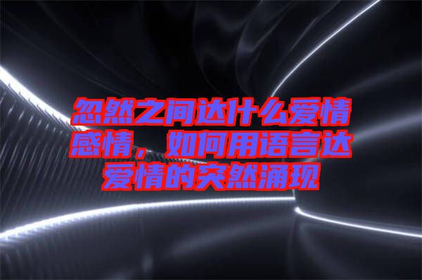忽然之間達什么愛情感情，如何用語言達愛情的突然涌現