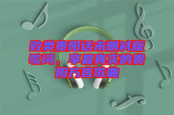 敗類(lèi)貴陽(yáng)話(huà)未刪減版歌詞，享最真實(shí)的貴陽(yáng)方言歌曲