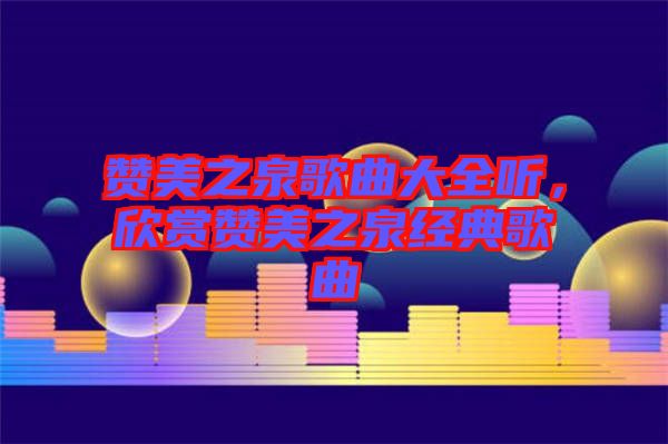 贊美之泉歌曲大全聽，欣賞贊美之泉經(jīng)典歌曲