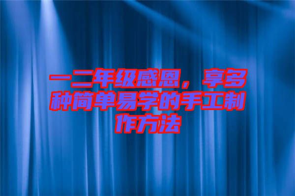 一二年級感恩，享多種簡單易學的手工制作方法