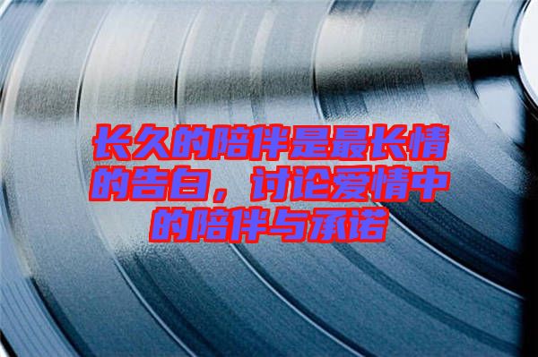 長久的陪伴是最長情的告白，討論愛情中的陪伴與承諾