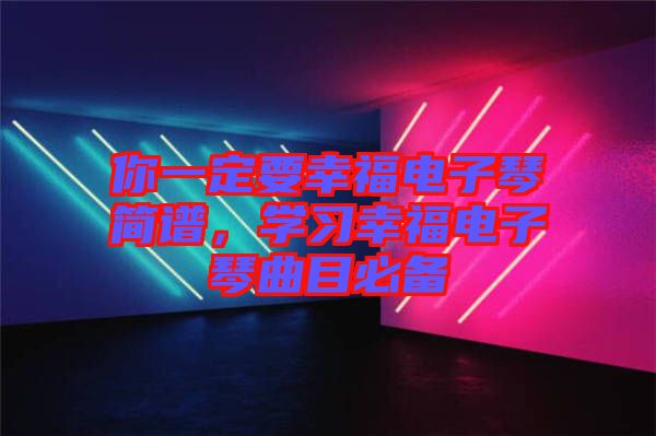你一定要幸福電子琴簡譜，學(xué)習(xí)幸福電子琴曲目必備