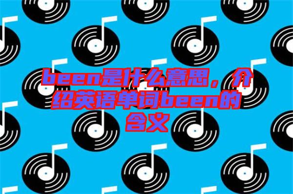 been是什么意思，介紹英語單詞been的含義