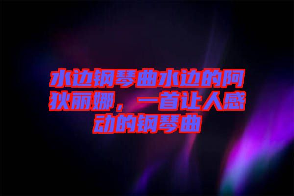 水邊鋼琴曲水邊的阿狄麗娜，一首讓人感動的鋼琴曲