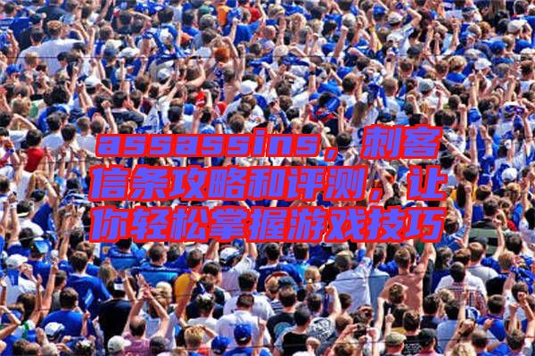 assassins，刺客信條攻略和評測，讓你輕松掌握游戲技巧