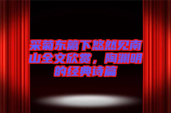 采菊東籬下悠然見南山全文欣賞，陶淵明的經典詩篇