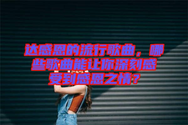 達感恩的流行歌曲，哪些歌曲能讓你深刻感受到感恩之情？