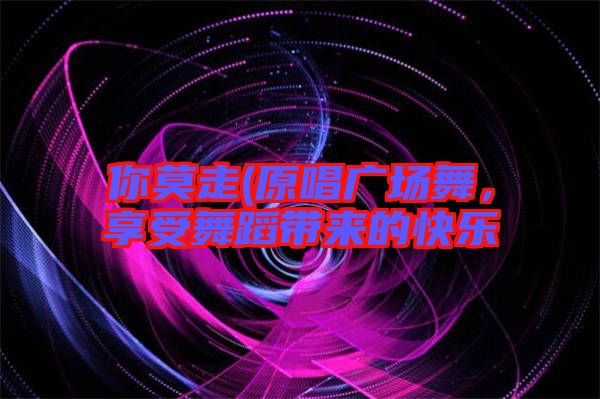 你莫走(原唱廣場舞，享受舞蹈帶來的快樂