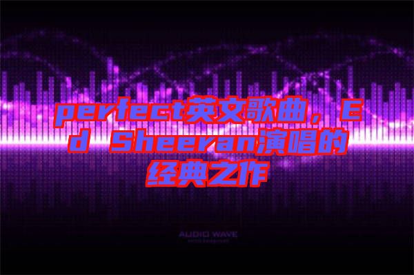 perfect英文歌曲，Ed Sheeran演唱的經典之作