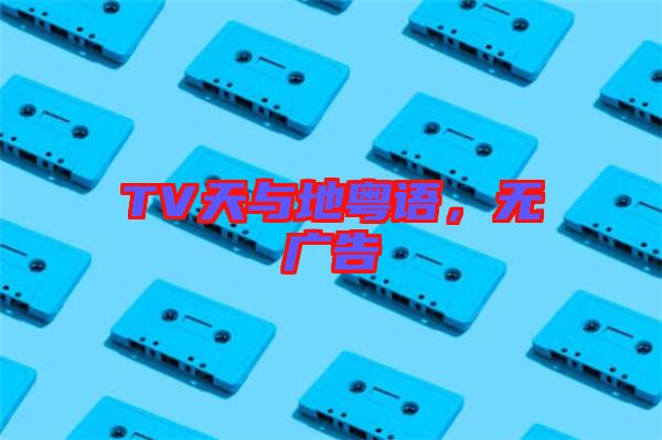 TV天與地粵語，無廣告