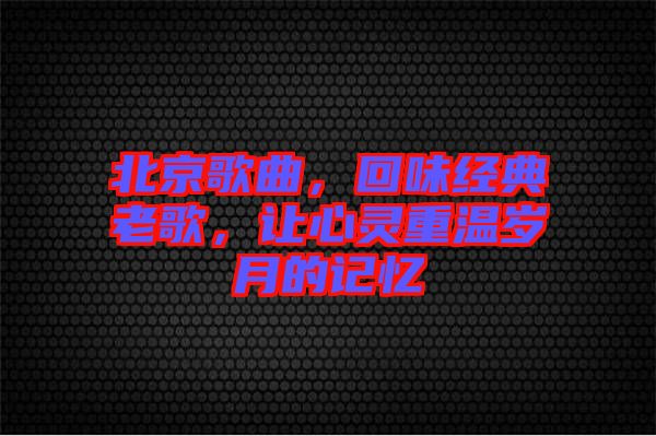 北京歌曲，回味經典老歌，讓心靈重溫歲月的記憶