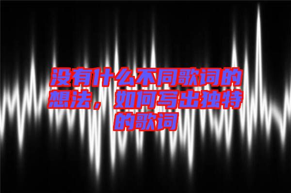 沒有什么不同歌詞的想法，如何寫出獨特的歌詞