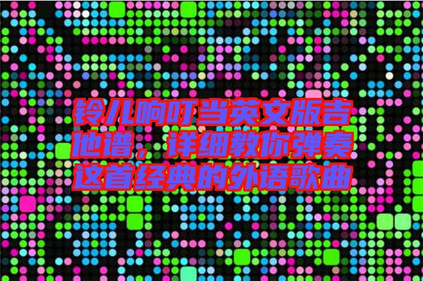 鈴兒響叮當英文版吉他譜，詳細教你彈奏這首經典的外語歌曲