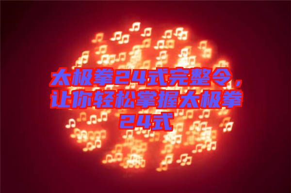 太極拳24式完整令，讓你輕松掌握太極拳24式