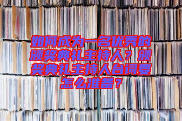 如何成為一名優(yōu)秀的頒獎(jiǎng)典禮主持人？頒獎(jiǎng)典禮主持人臺(tái)詞要怎么準(zhǔn)備？