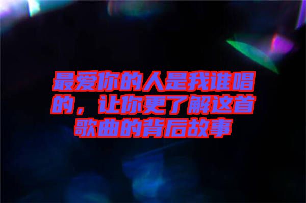最愛你的人是我誰唱的，讓你更了解這首歌曲的背后故事