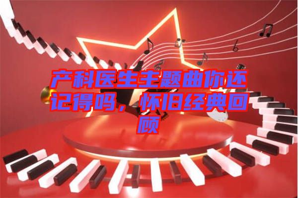產科醫生主題曲你還記得嗎，懷舊經典回顧