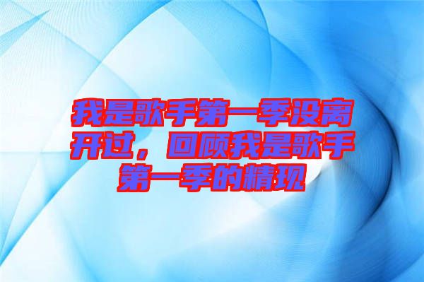 我是歌手第一季沒離開過，回顧我是歌手第一季的精現