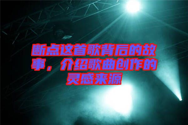斷點這首歌背后的故事，介紹歌曲創作的靈感來源