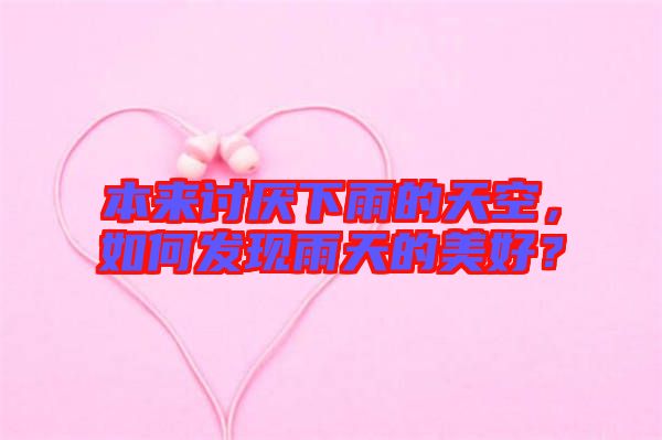 本來討厭下雨的天空，如何發現雨天的美好？