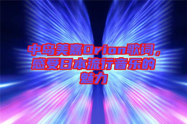 中島美嘉Orion歌詞，感受日本流行音樂的魅力