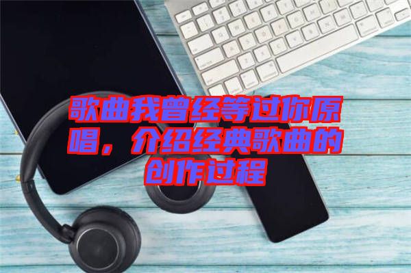歌曲我曾經等過你原唱，介紹經典歌曲的創作過程