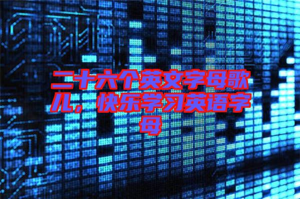 二十六個(gè)英文字母歌兒，快樂(lè)學(xué)習(xí)英語(yǔ)字母
