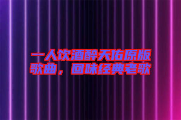 一人飲酒醉天佑原版歌曲，回味經(jīng)典老歌
