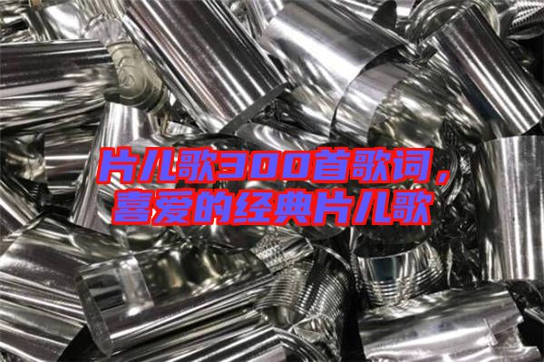 片兒歌300首歌詞，喜愛的經典片兒歌