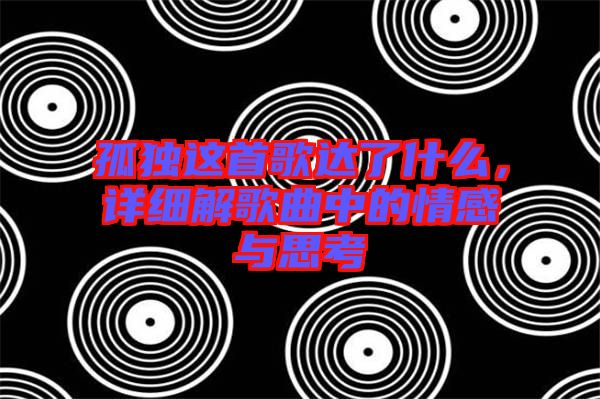 孤獨這首歌達了什么，詳細解歌曲中的情感與思考